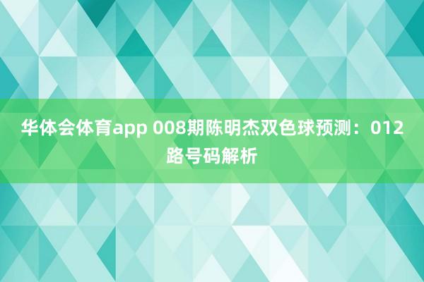 华体会体育app 008期陈明杰双色球预测:012路号码解析