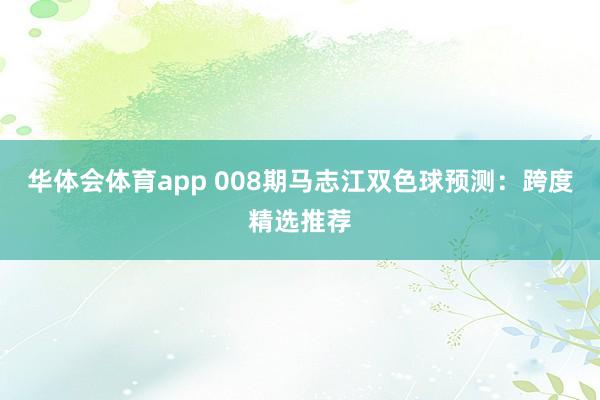 华体会体育app 008期马志江双色球预测：跨度精选推荐