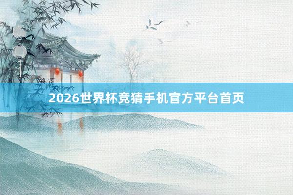 2026世界杯竞猜手机官方平台首页