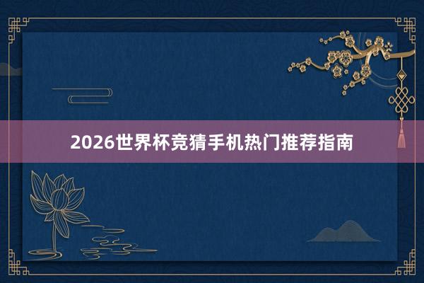 2026世界杯竞猜手机热门推荐指南