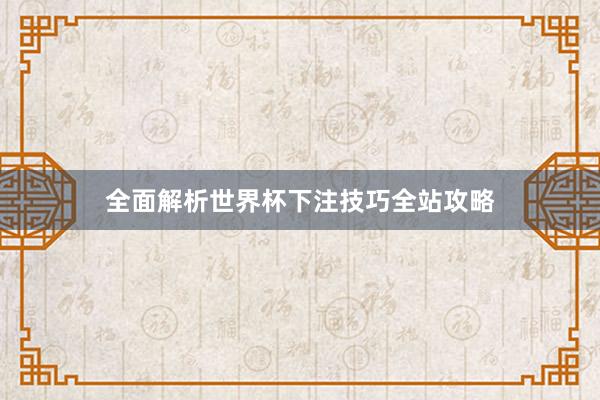全面解析世界杯下注技巧全站攻略