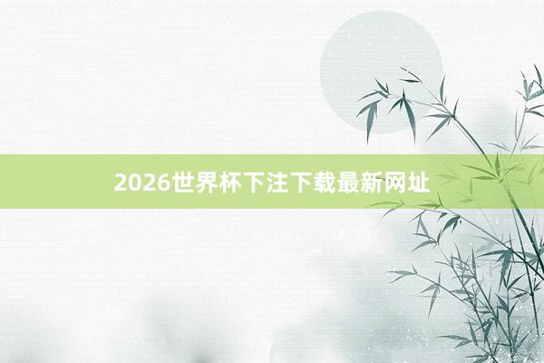 2026世界杯下注下载最新网址