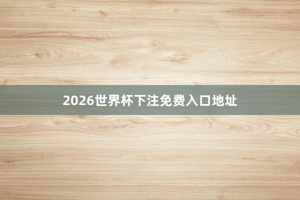 2026世界杯下注免费入口地址