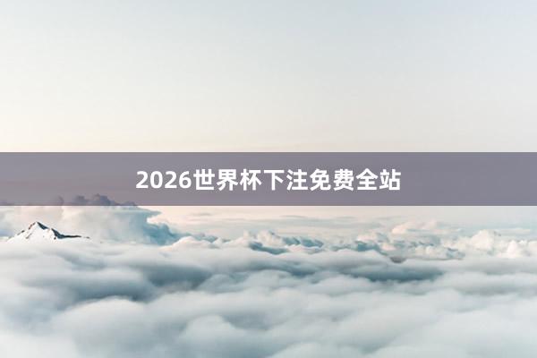 2026世界杯下注免费全站