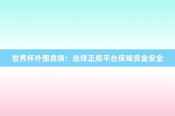 世界杯外围竞猜：选择正规平台保障资金安全