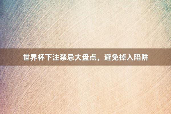 世界杯下注禁忌大盘点，避免掉入陷阱