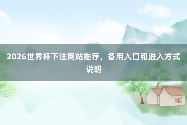 2026世界杯下注网站推荐，备用入口和进入方式说明