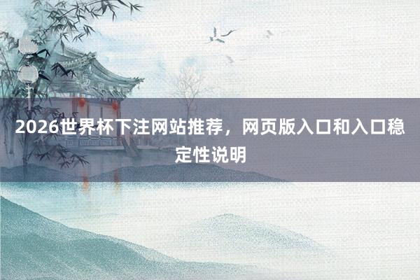 2026世界杯下注网站推荐，网页版入口和入口稳定性说明