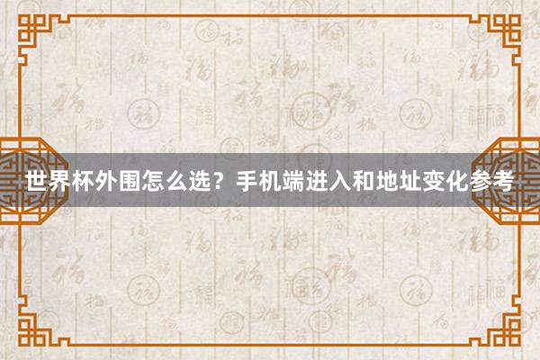 世界杯外围怎么选?手机端进入和地址变化参考
