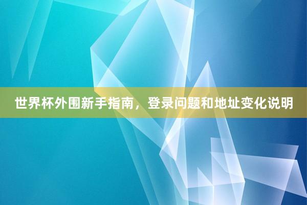世界杯外围新手指南,登录问题和地址变化说明