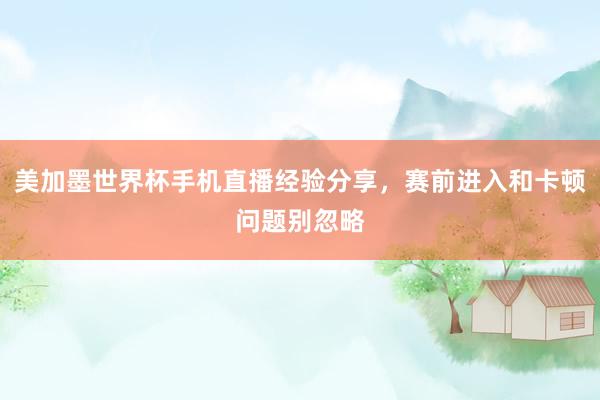 美加墨世界杯手机直播经验分享，赛前进入和卡顿问题别忽略