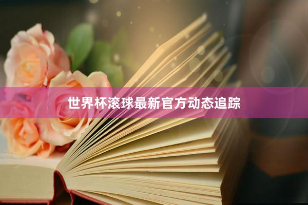 世界杯滚球最新官方动态追踪