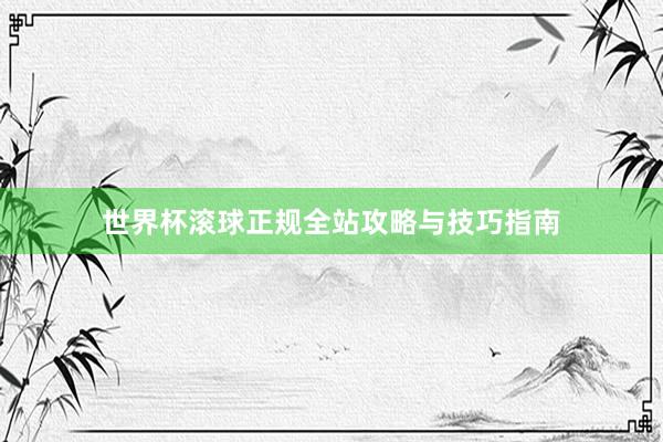 世界杯滚球正规全站攻略与技巧指南