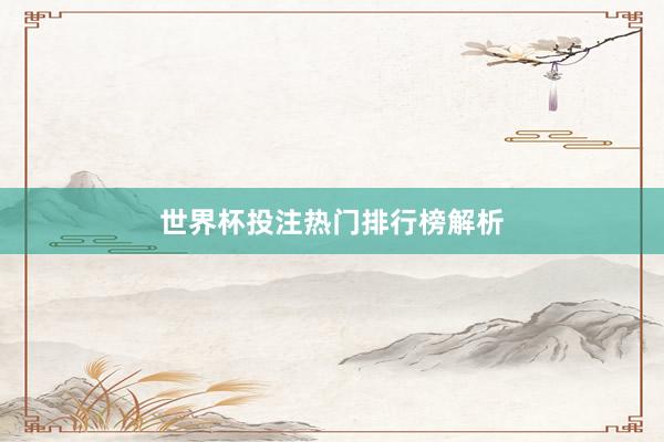 世界杯投注热门排行榜解析
