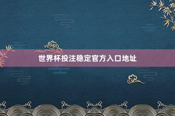 世界杯投注稳定官方入口地址