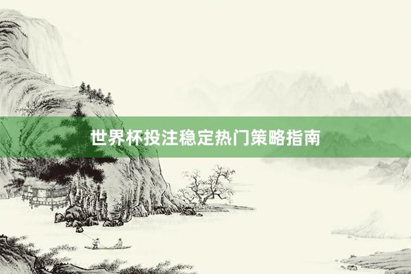 世界杯投注稳定热门策略指南