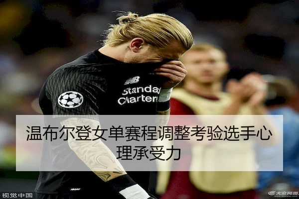 温布尔登女单赛程调整考验选手心理承受力