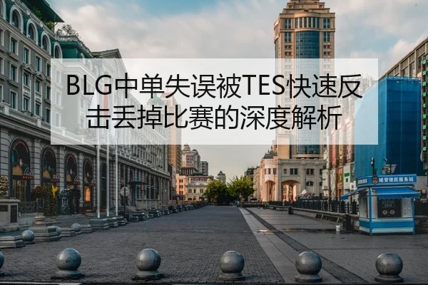 BLG中单失误被TES快速反击丢掉比赛的深度解析